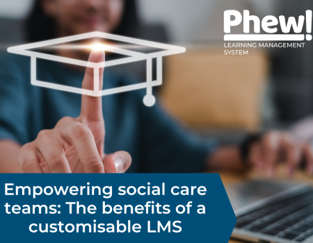 Empowering social care teams The benefits of a customisable LMS